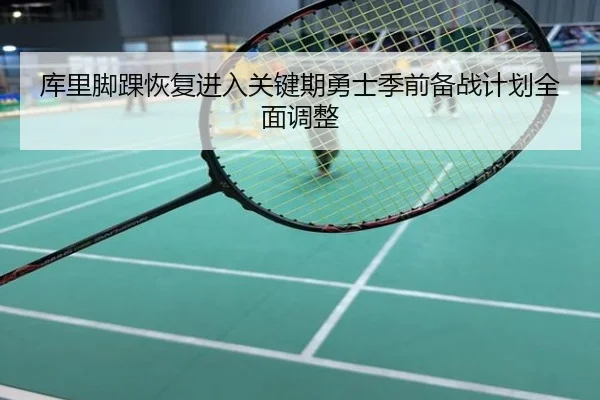 库里脚踝恢复进入关键期勇士季前备战计划全面调整