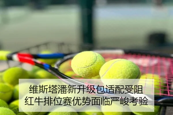 维斯塔潘新升级包适配受阻 红牛排位赛优势面临严峻考验