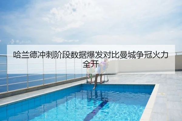 哈兰德冲刺阶段数据爆发对比曼城争冠火力全开