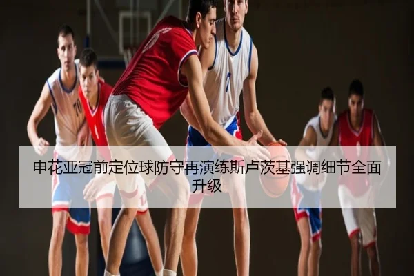 申花亚冠前定位球防守再演练斯卢茨基强调细节全面升级