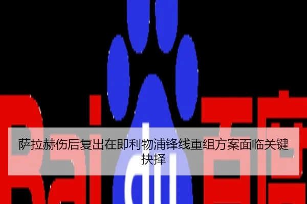 萨拉赫伤后复出在即利物浦锋线重组方案面临关键抉择