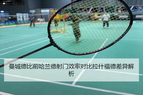 曼城德比前哈兰德射门效率对比拉什福德差异解析