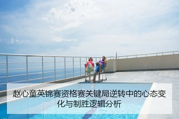 赵心童英锦赛资格赛关键局逆转中的心态变化与制胜逻辑分析