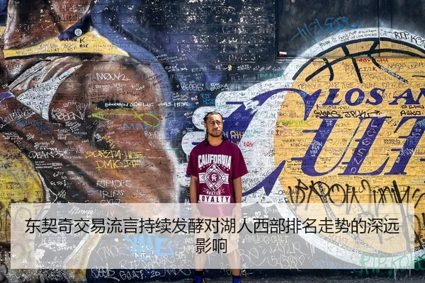 东契奇交易流言持续发酵对湖人西部排名走势的深远影响